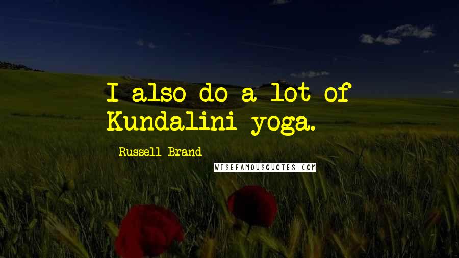 Russell Brand Quotes: I also do a lot of Kundalini yoga.