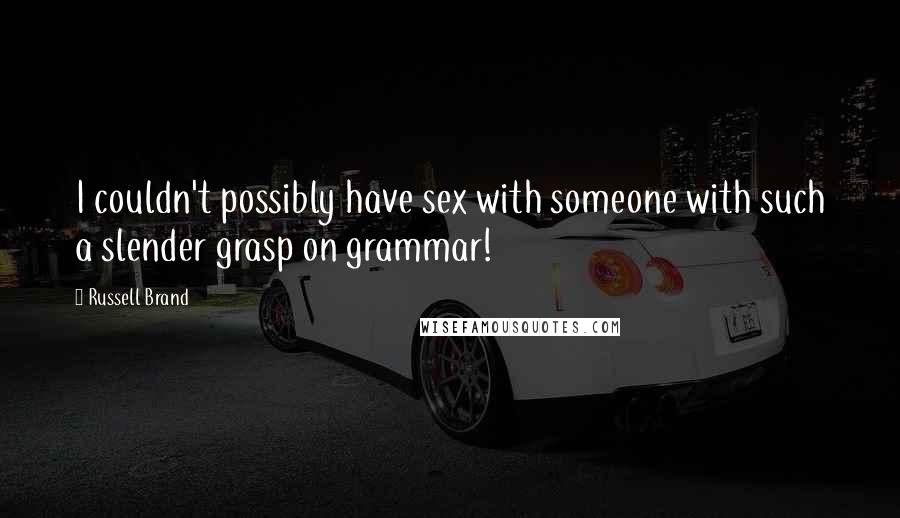 Russell Brand Quotes: I couldn't possibly have sex with someone with such a slender grasp on grammar!