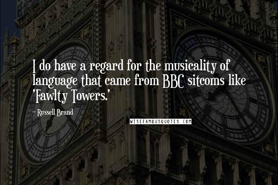 Russell Brand Quotes: I do have a regard for the musicality of language that came from BBC sitcoms like 'Fawlty Towers.'