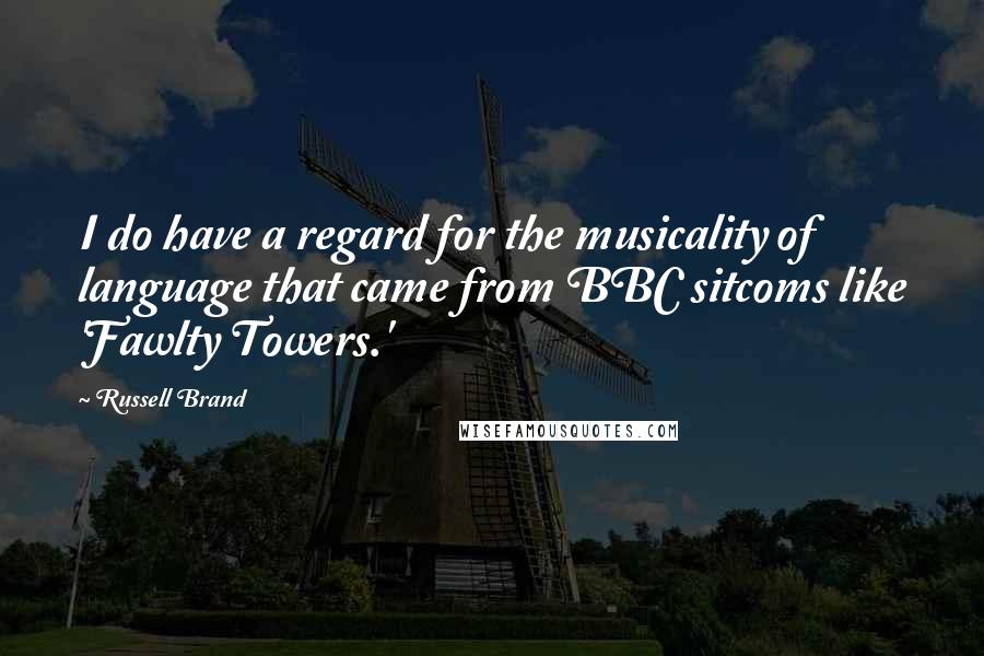 Russell Brand Quotes: I do have a regard for the musicality of language that came from BBC sitcoms like 'Fawlty Towers.'