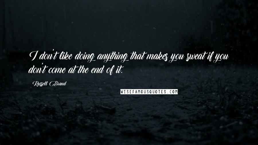 Russell Brand Quotes: I don't like doing anything that makes you sweat if you don't come at the end of it.