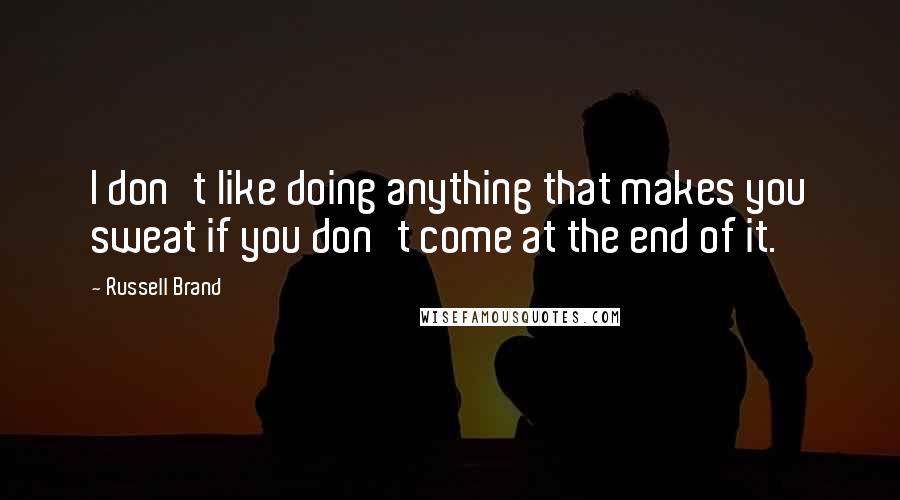 Russell Brand Quotes: I don't like doing anything that makes you sweat if you don't come at the end of it.