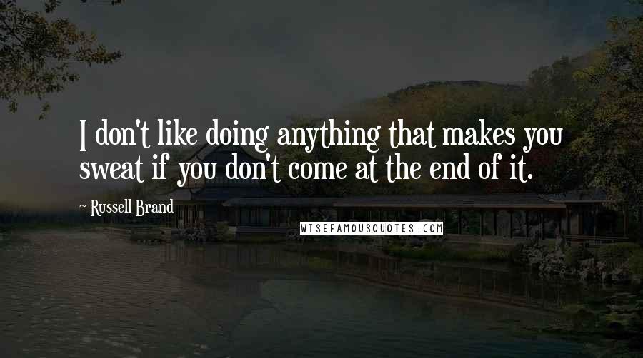 Russell Brand Quotes: I don't like doing anything that makes you sweat if you don't come at the end of it.