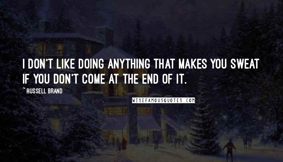 Russell Brand Quotes: I don't like doing anything that makes you sweat if you don't come at the end of it.