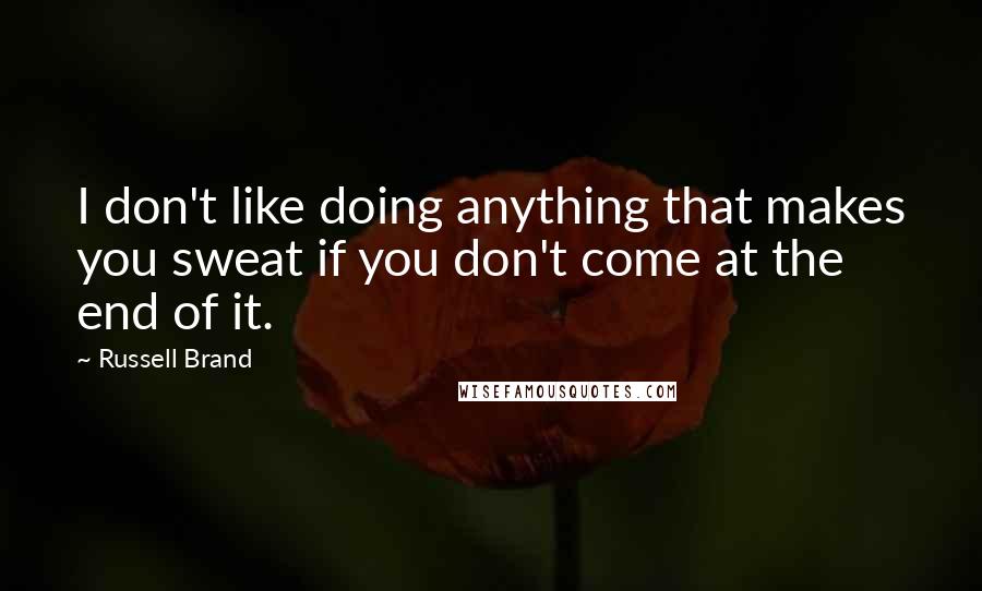 Russell Brand Quotes: I don't like doing anything that makes you sweat if you don't come at the end of it.