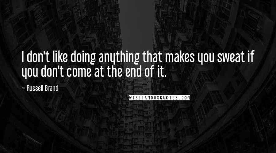 Russell Brand Quotes: I don't like doing anything that makes you sweat if you don't come at the end of it.