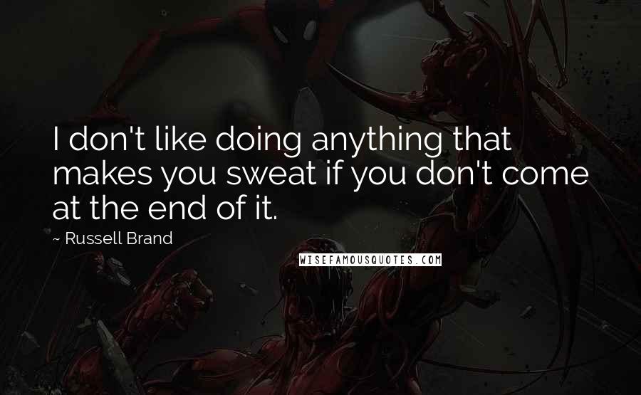 Russell Brand Quotes: I don't like doing anything that makes you sweat if you don't come at the end of it.