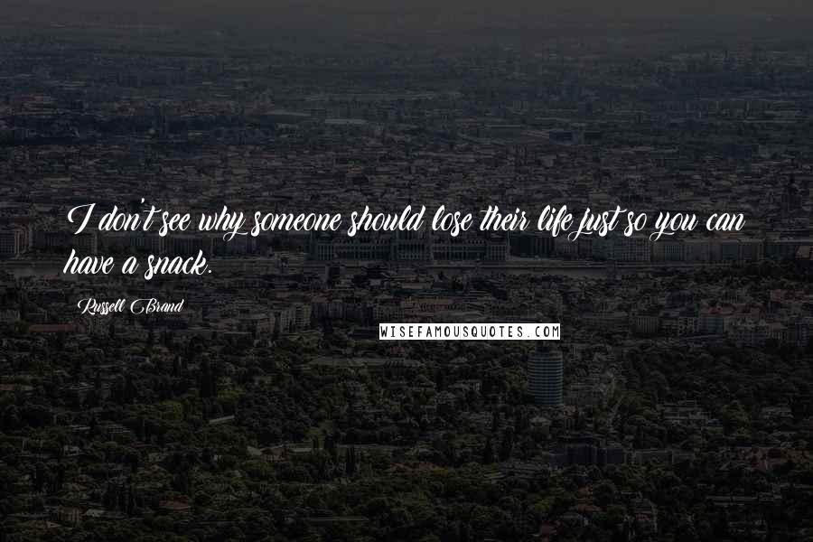 Russell Brand Quotes: I don't see why someone should lose their life just so you can have a snack.