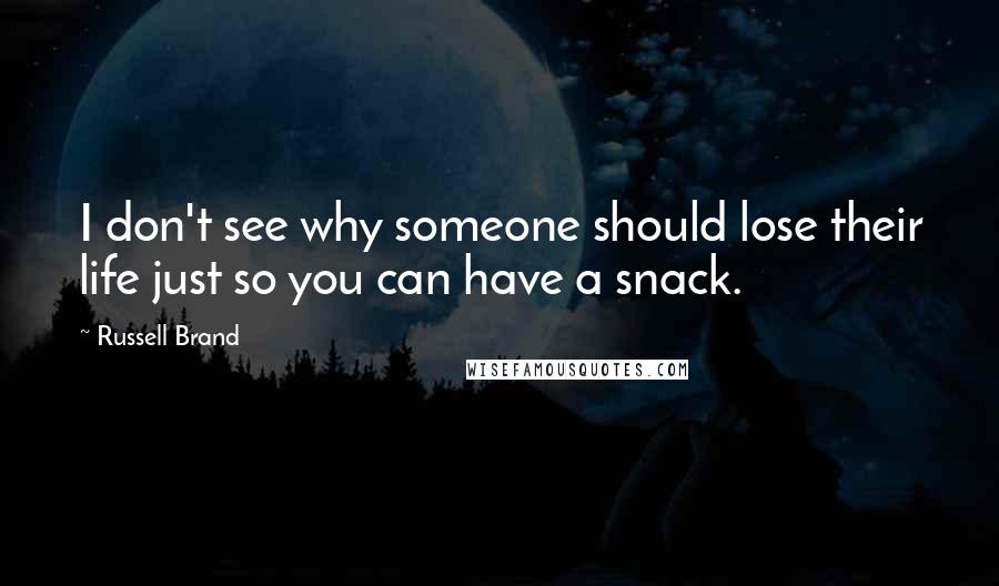 Russell Brand Quotes: I don't see why someone should lose their life just so you can have a snack.