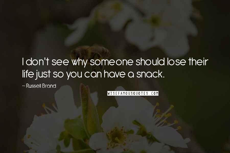 Russell Brand Quotes: I don't see why someone should lose their life just so you can have a snack.