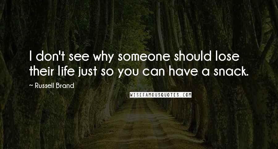 Russell Brand Quotes: I don't see why someone should lose their life just so you can have a snack.