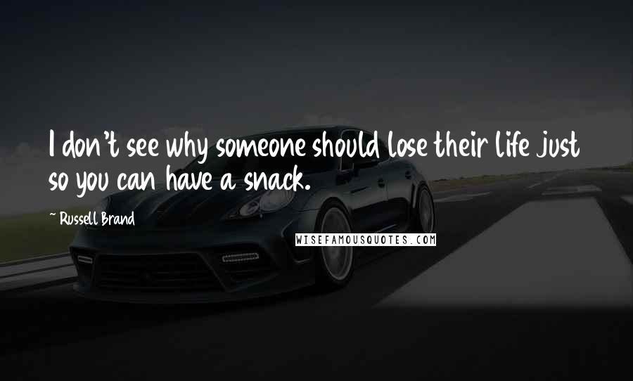 Russell Brand Quotes: I don't see why someone should lose their life just so you can have a snack.