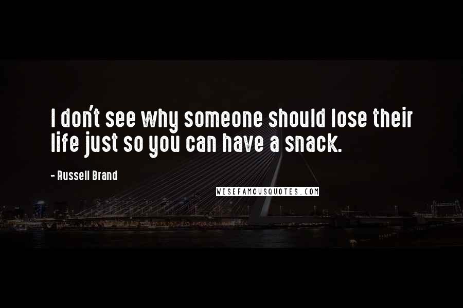 Russell Brand Quotes: I don't see why someone should lose their life just so you can have a snack.