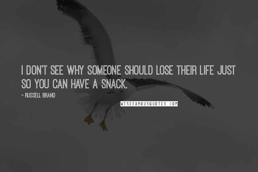 Russell Brand Quotes: I don't see why someone should lose their life just so you can have a snack.