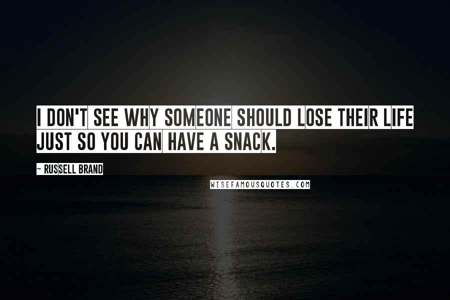 Russell Brand Quotes: I don't see why someone should lose their life just so you can have a snack.