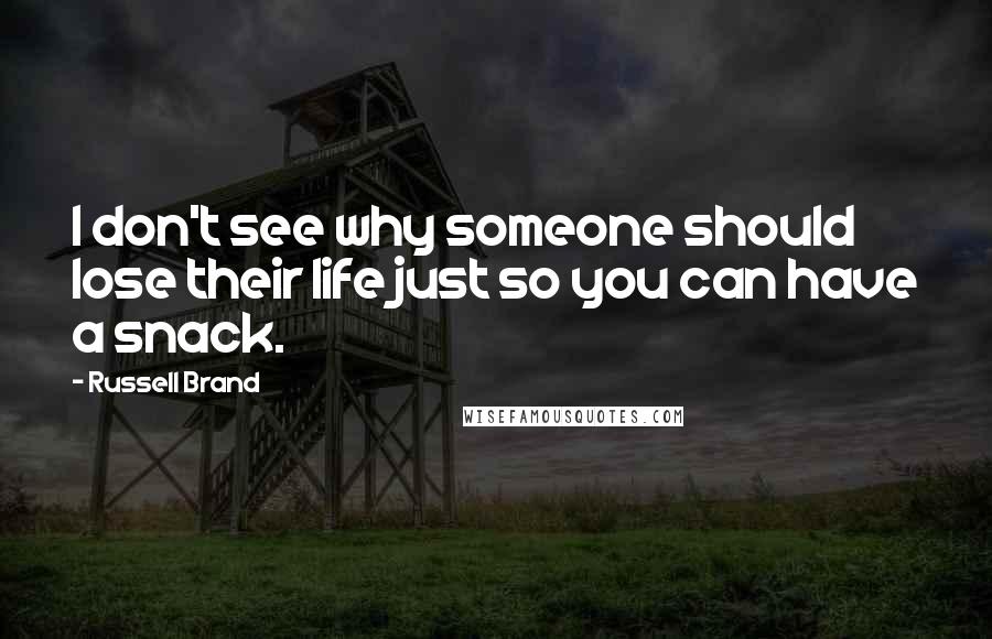 Russell Brand Quotes: I don't see why someone should lose their life just so you can have a snack.