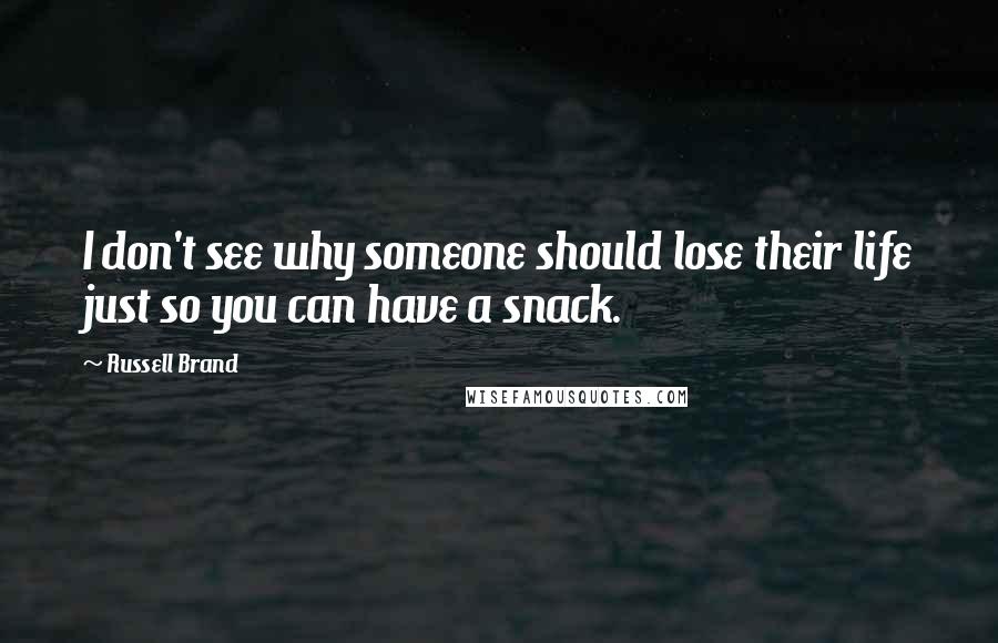 Russell Brand Quotes: I don't see why someone should lose their life just so you can have a snack.