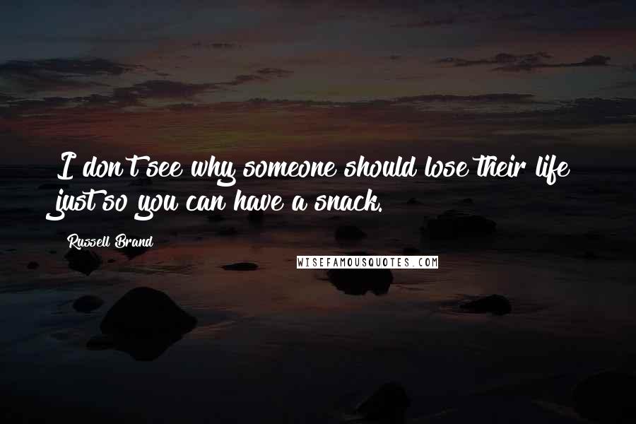 Russell Brand Quotes: I don't see why someone should lose their life just so you can have a snack.