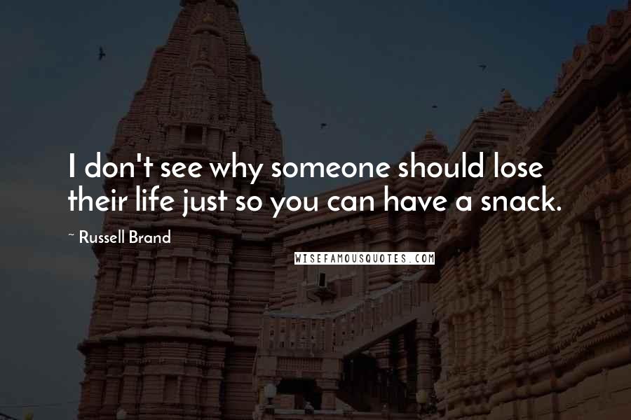 Russell Brand Quotes: I don't see why someone should lose their life just so you can have a snack.