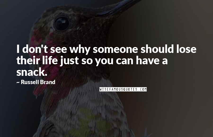 Russell Brand Quotes: I don't see why someone should lose their life just so you can have a snack.