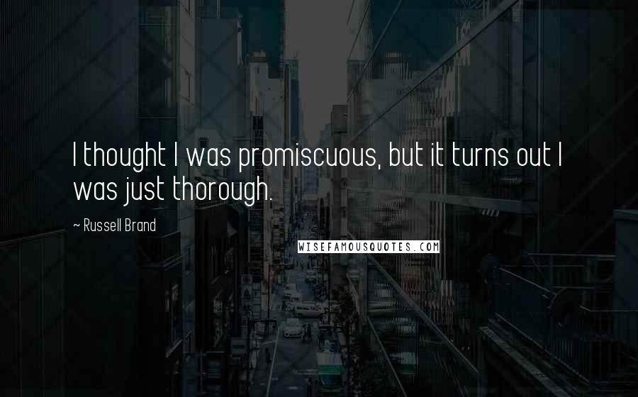 Russell Brand Quotes: I thought I was promiscuous, but it turns out I was just thorough.