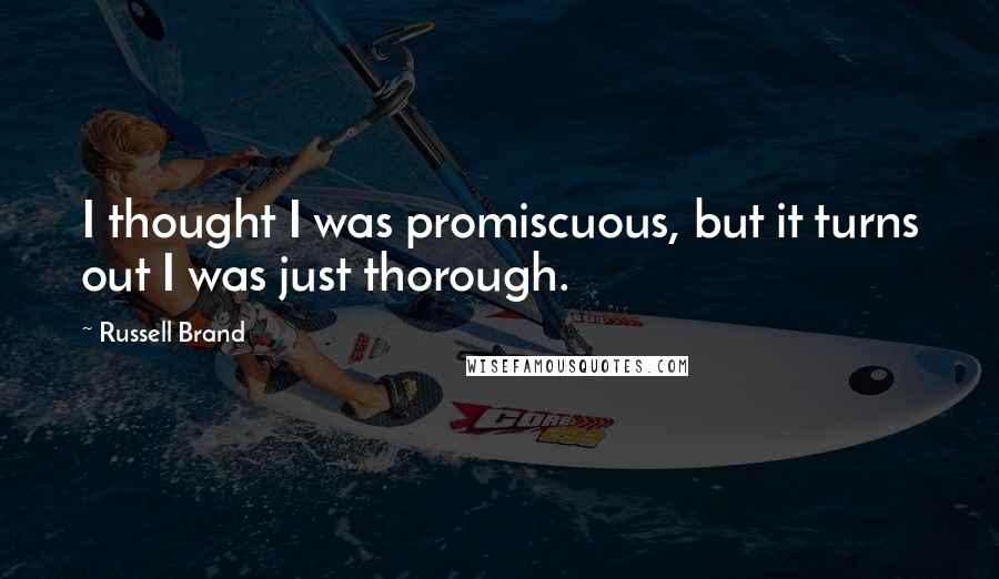 Russell Brand Quotes: I thought I was promiscuous, but it turns out I was just thorough.