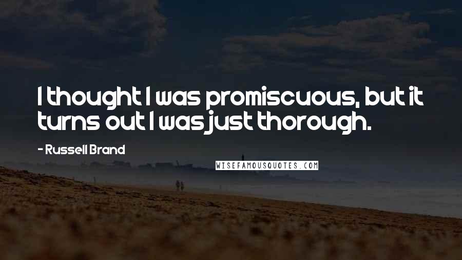 Russell Brand Quotes: I thought I was promiscuous, but it turns out I was just thorough.