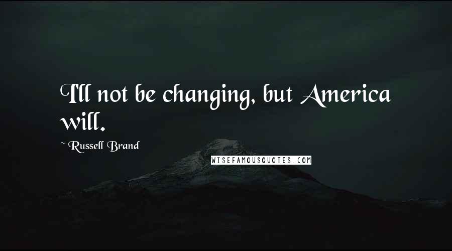 Russell Brand Quotes: I'll not be changing, but America will.