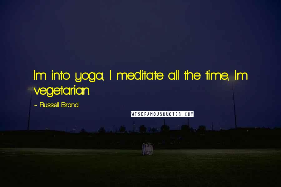 Russell Brand Quotes: I'm into yoga, I meditate all the time, I'm vegetarian.