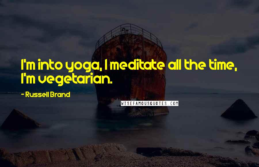 Russell Brand Quotes: I'm into yoga, I meditate all the time, I'm vegetarian.