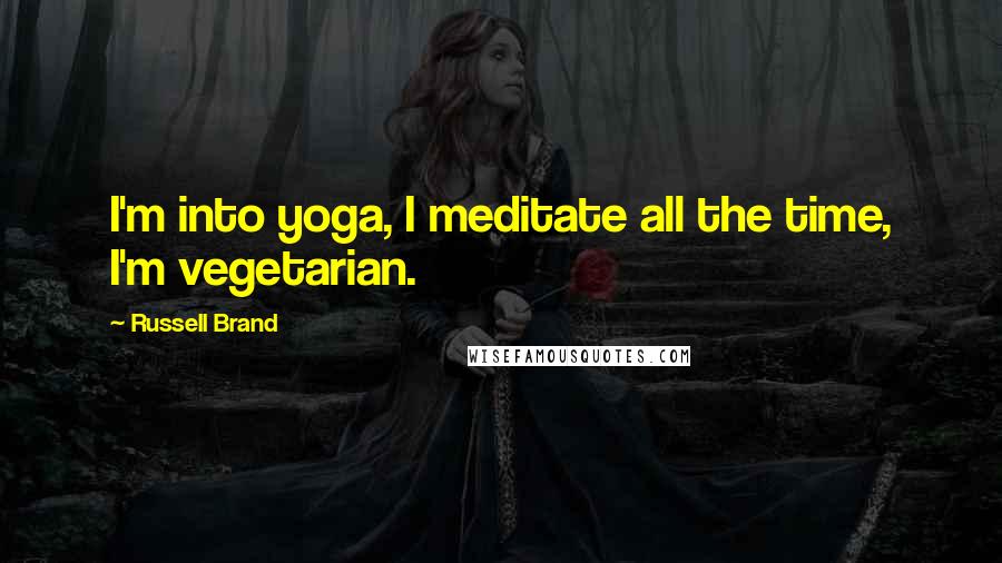 Russell Brand Quotes: I'm into yoga, I meditate all the time, I'm vegetarian.