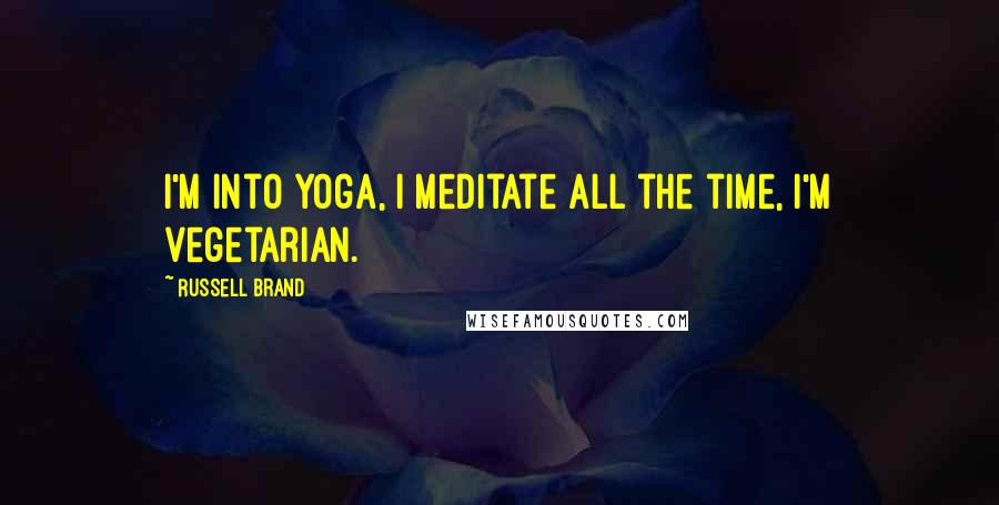 Russell Brand Quotes: I'm into yoga, I meditate all the time, I'm vegetarian.