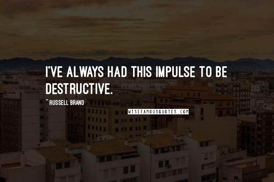 Russell Brand Quotes: I've always had this impulse to be destructive.