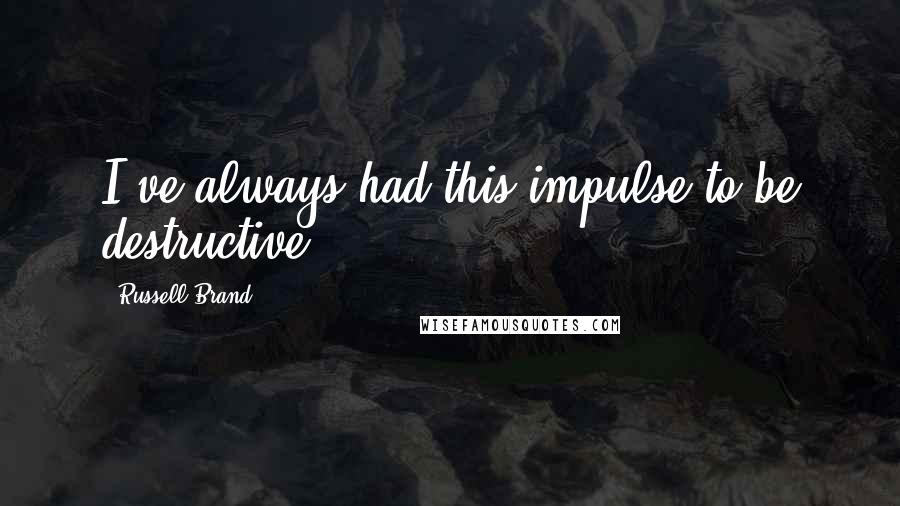 Russell Brand Quotes: I've always had this impulse to be destructive.