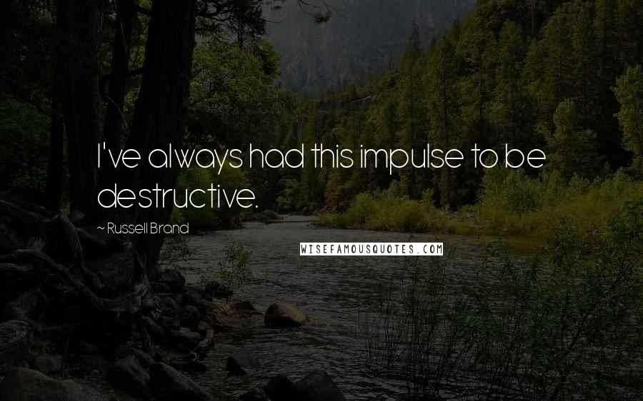 Russell Brand Quotes: I've always had this impulse to be destructive.