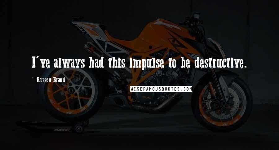 Russell Brand Quotes: I've always had this impulse to be destructive.