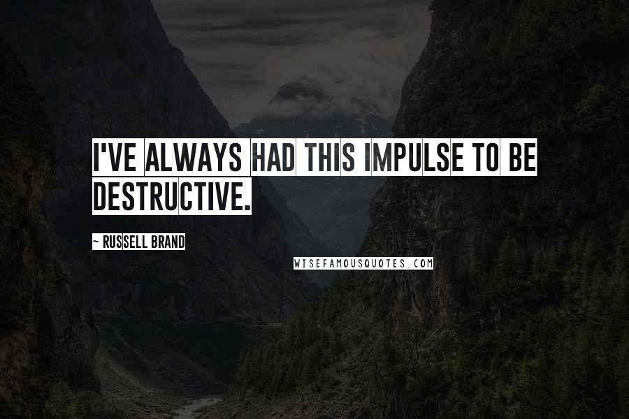 Russell Brand Quotes: I've always had this impulse to be destructive.