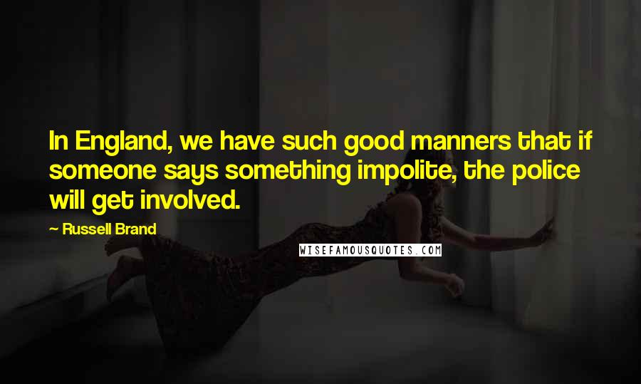 Russell Brand Quotes: In England, we have such good manners that if someone says something impolite, the police will get involved.