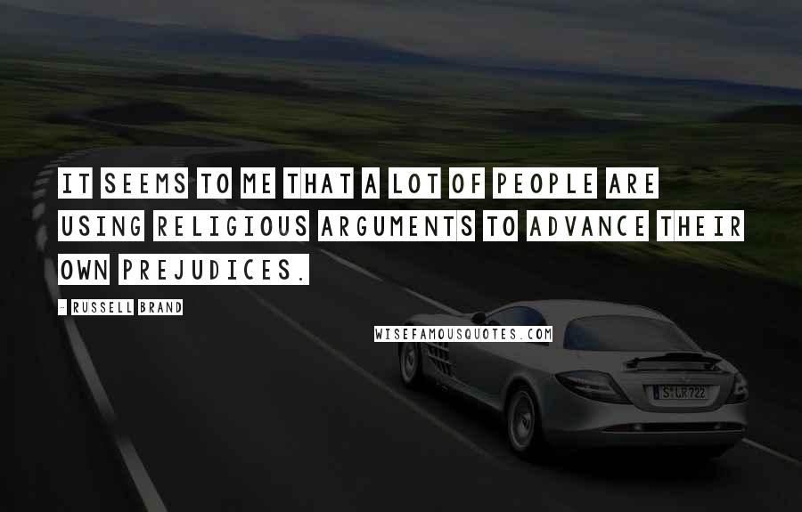 Russell Brand Quotes: It seems to me that a lot of people are using religious arguments to advance their own prejudices.