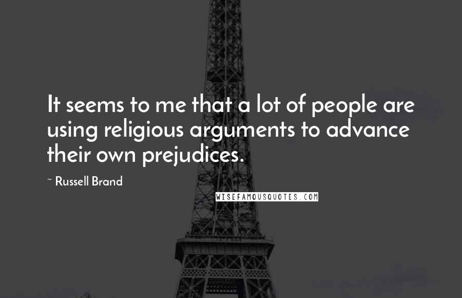 Russell Brand Quotes: It seems to me that a lot of people are using religious arguments to advance their own prejudices.