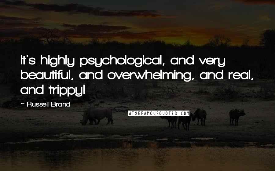 Russell Brand Quotes: It's highly psychological, and very beautiful, and overwhelming, and real, and trippy!