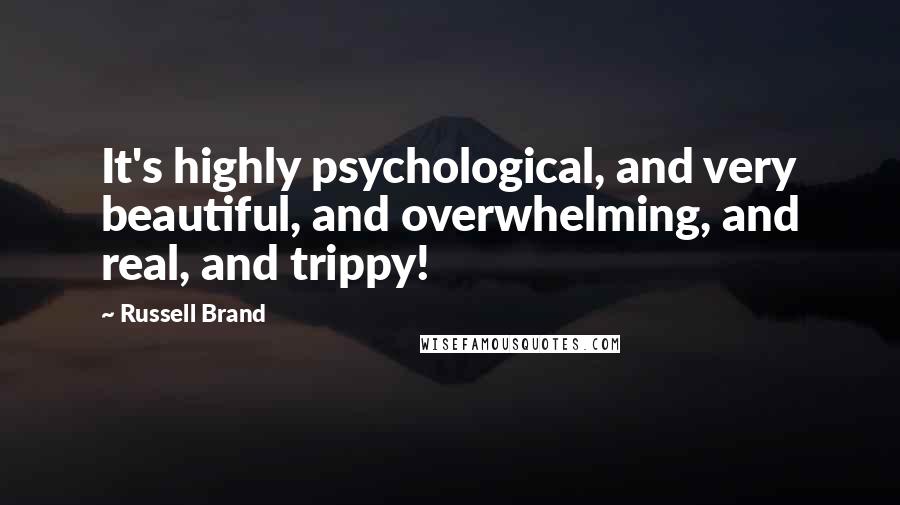 Russell Brand Quotes: It's highly psychological, and very beautiful, and overwhelming, and real, and trippy!