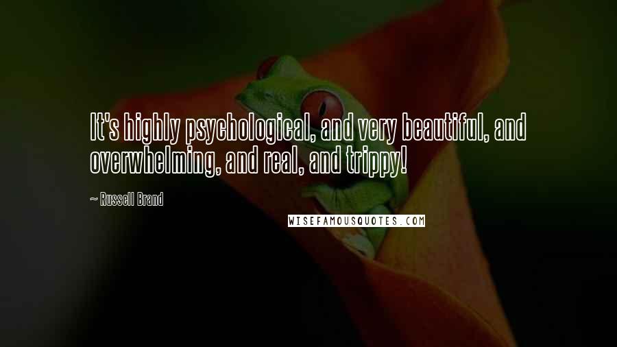 Russell Brand Quotes: It's highly psychological, and very beautiful, and overwhelming, and real, and trippy!