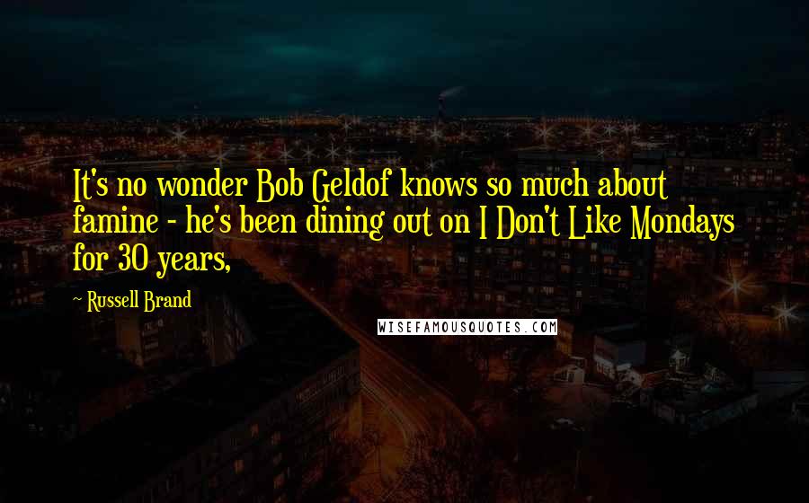 Russell Brand Quotes: It's no wonder Bob Geldof knows so much about famine - he's been dining out on I Don't Like Mondays for 30 years,