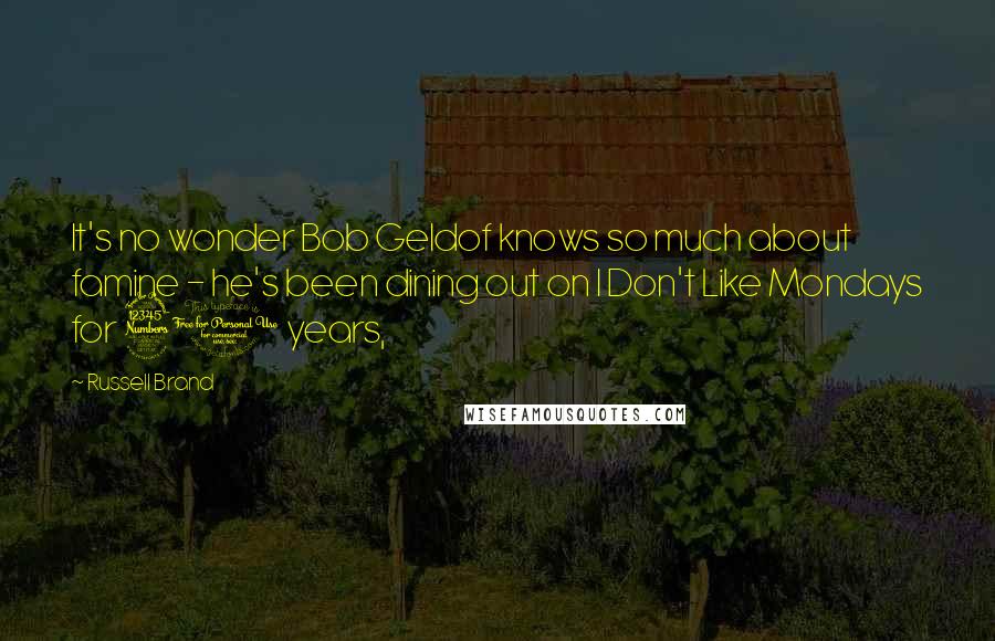 Russell Brand Quotes: It's no wonder Bob Geldof knows so much about famine - he's been dining out on I Don't Like Mondays for 30 years,