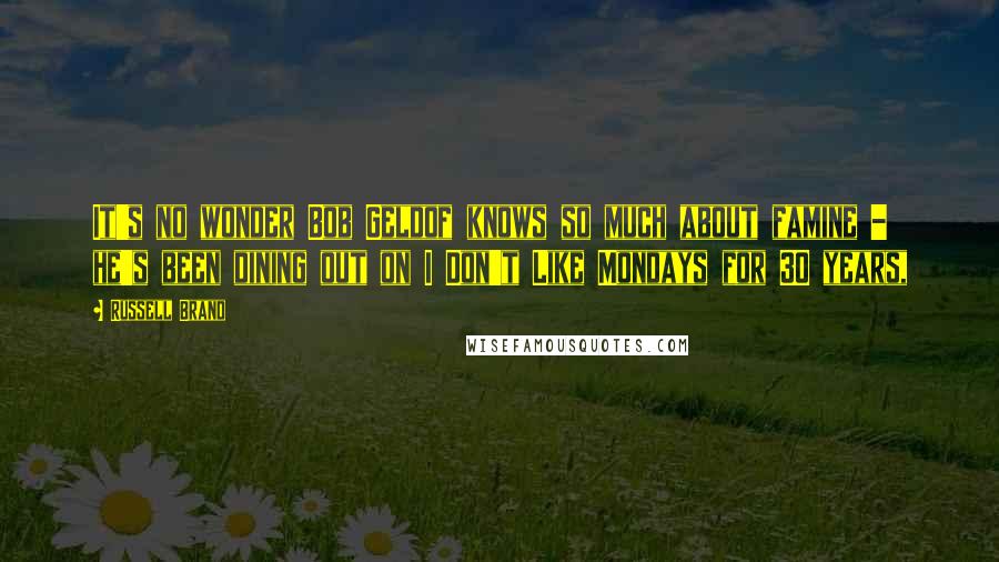 Russell Brand Quotes: It's no wonder Bob Geldof knows so much about famine - he's been dining out on I Don't Like Mondays for 30 years,