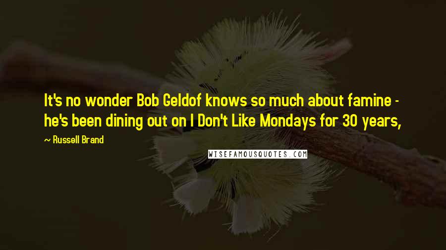 Russell Brand Quotes: It's no wonder Bob Geldof knows so much about famine - he's been dining out on I Don't Like Mondays for 30 years,