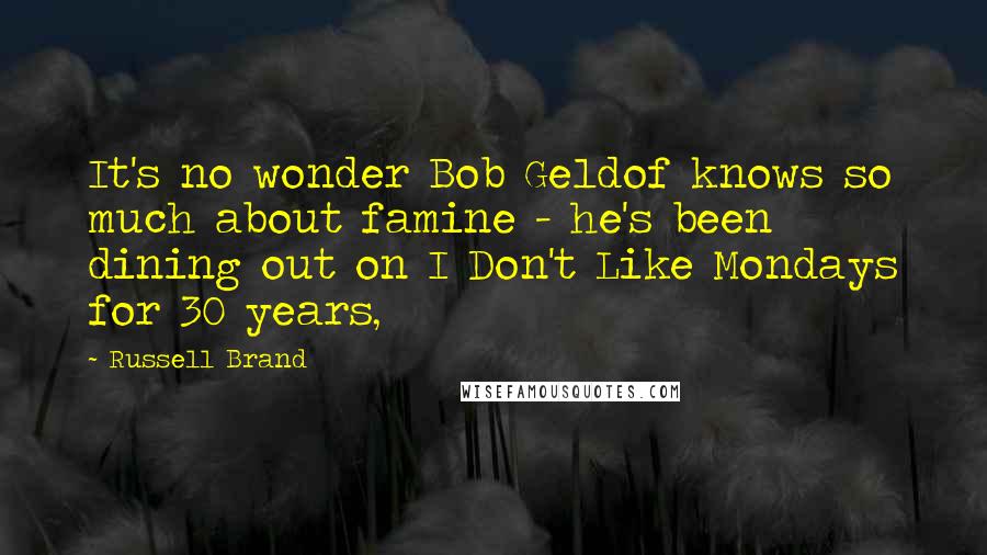 Russell Brand Quotes: It's no wonder Bob Geldof knows so much about famine - he's been dining out on I Don't Like Mondays for 30 years,