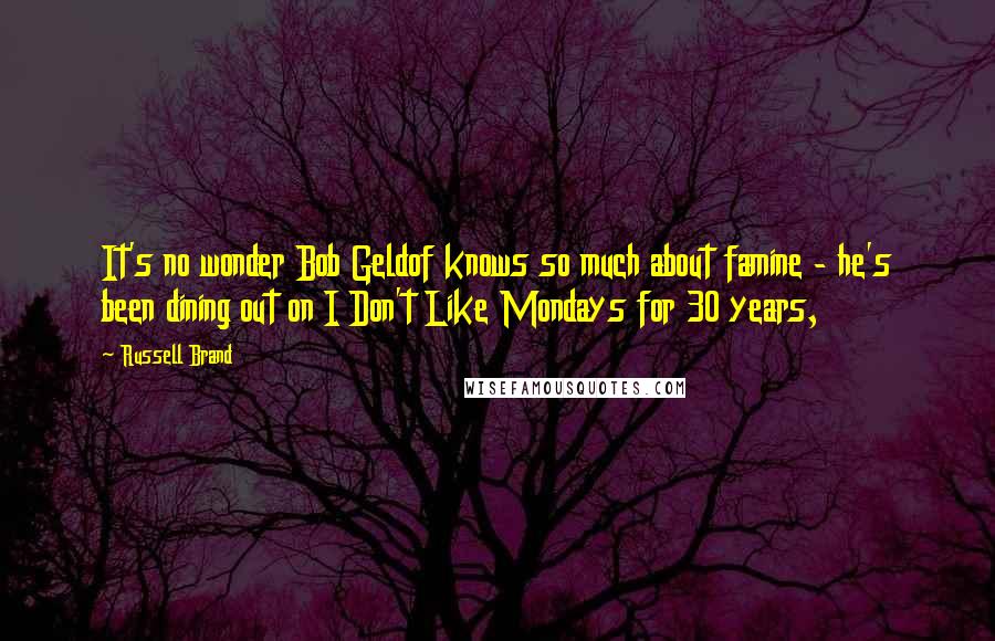 Russell Brand Quotes: It's no wonder Bob Geldof knows so much about famine - he's been dining out on I Don't Like Mondays for 30 years,