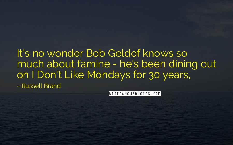 Russell Brand Quotes: It's no wonder Bob Geldof knows so much about famine - he's been dining out on I Don't Like Mondays for 30 years,